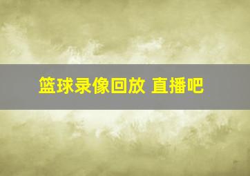 篮球录像回放 直播吧